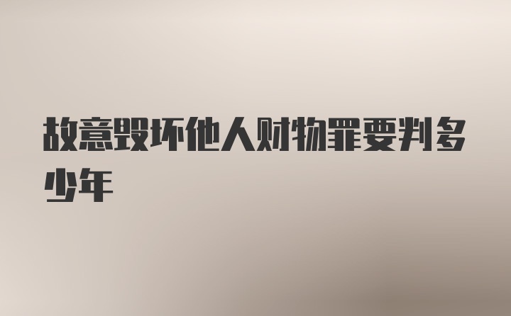 故意毁坏他人财物罪要判多少年