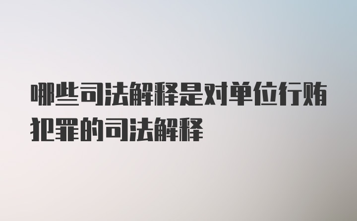 哪些司法解释是对单位行贿犯罪的司法解释