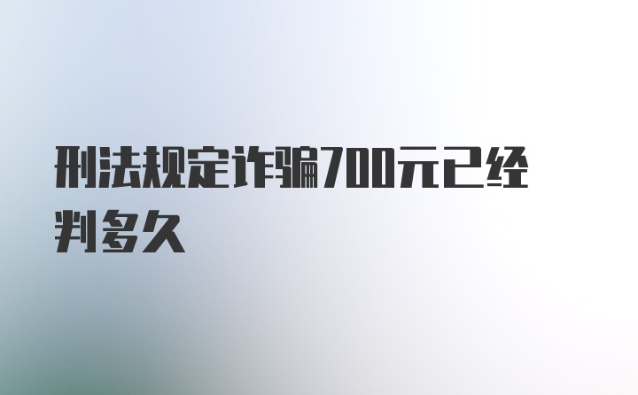 刑法规定诈骗700元已经判多久