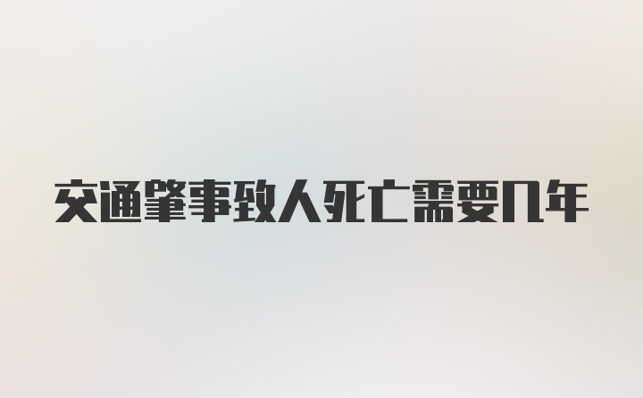 交通肇事致人死亡需要几年