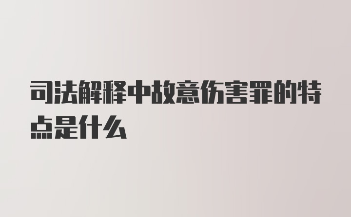 司法解释中故意伤害罪的特点是什么