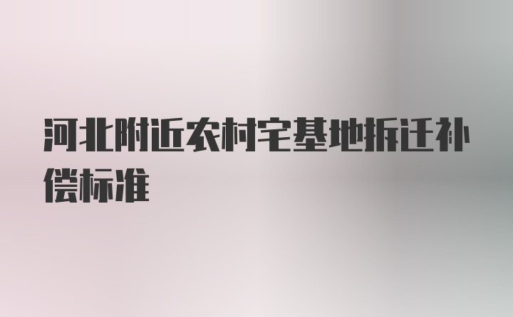 河北附近农村宅基地拆迁补偿标准