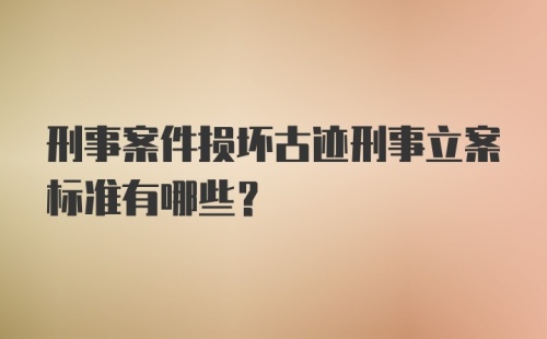 刑事案件损坏古迹刑事立案标准有哪些？