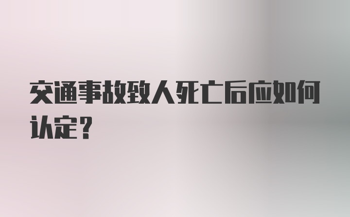 交通事故致人死亡后应如何认定？