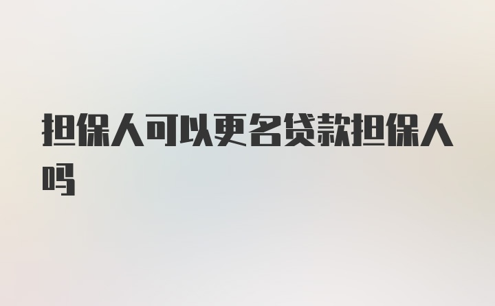 担保人可以更名贷款担保人吗