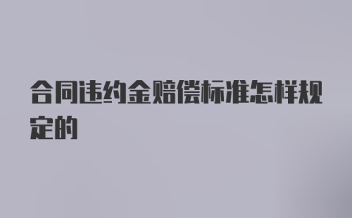 合同违约金赔偿标准怎样规定的