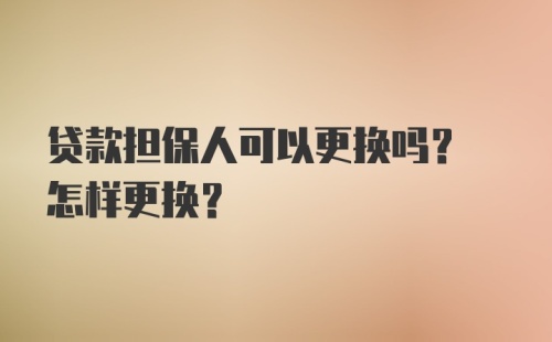 贷款担保人可以更换吗? 怎样更换?