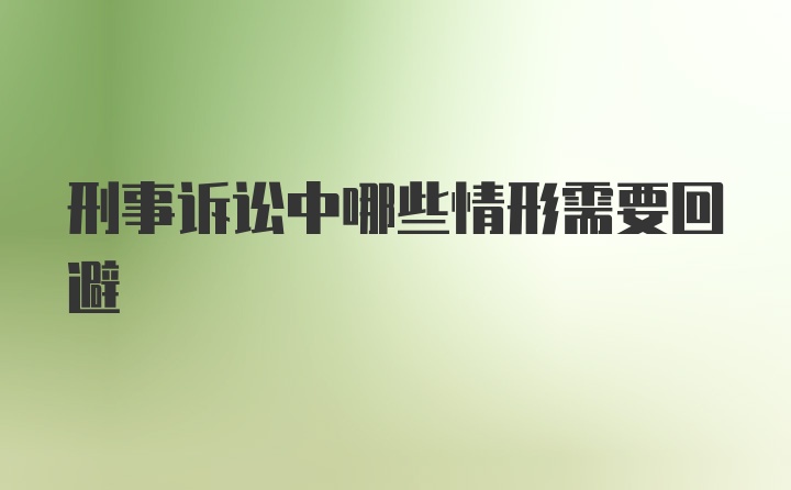 刑事诉讼中哪些情形需要回避