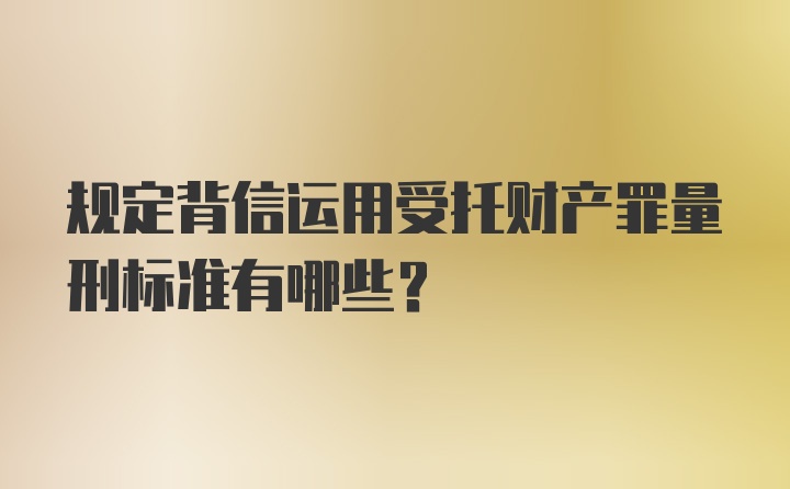 规定背信运用受托财产罪量刑标准有哪些？