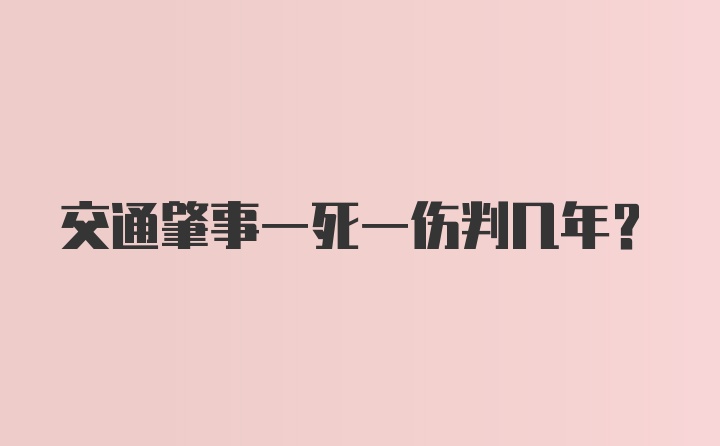 交通肇事一死一伤判几年？