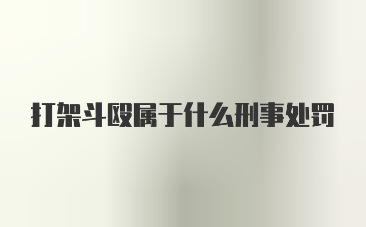 打架斗殴属于什么刑事处罚