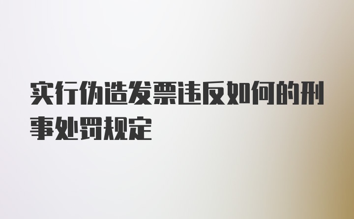 实行伪造发票违反如何的刑事处罚规定