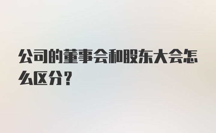 公司的董事会和股东大会怎么区分？