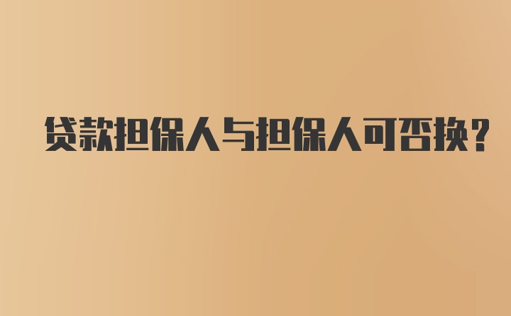 贷款担保人与担保人可否换？