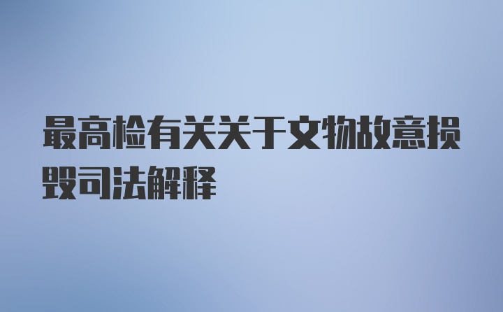 最高检有关关于文物故意损毁司法解释