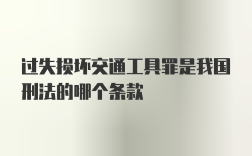 过失损坏交通工具罪是我国刑法的哪个条款