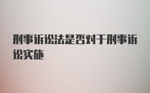 刑事诉讼法是否对于刑事诉讼实施