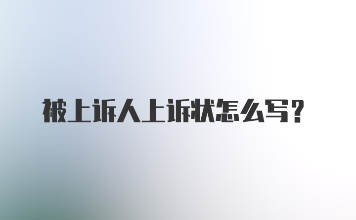 被上诉人上诉状怎么写？