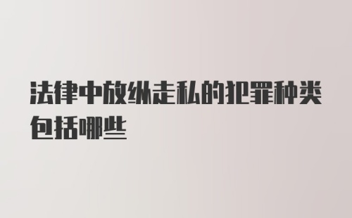 法律中放纵走私的犯罪种类包括哪些