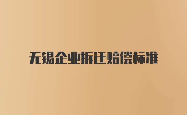 无锡企业拆迁赔偿标准