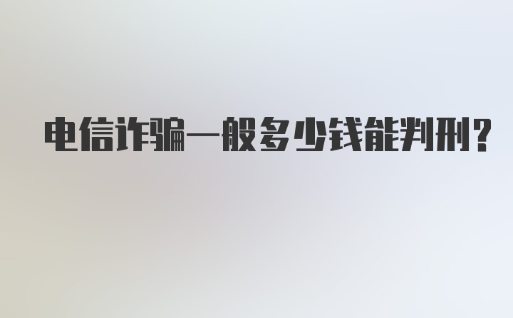 电信诈骗一般多少钱能判刑？