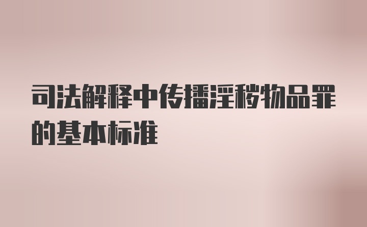 司法解释中传播淫秽物品罪的基本标准