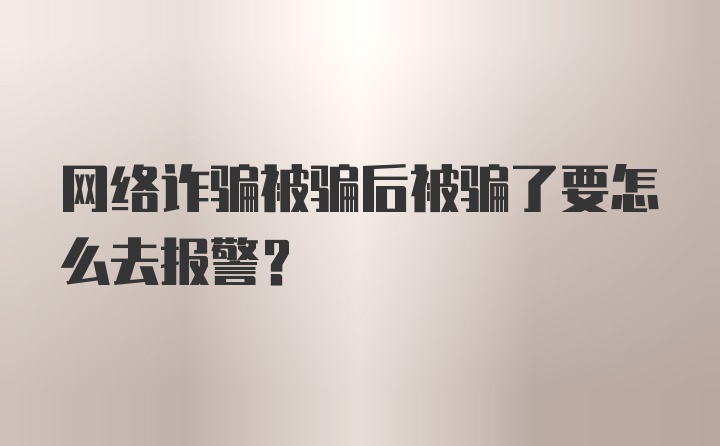 网络诈骗被骗后被骗了要怎么去报警？