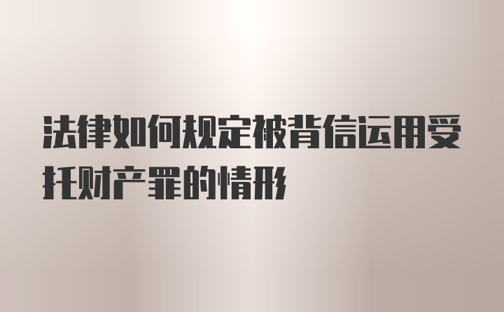 法律如何规定被背信运用受托财产罪的情形