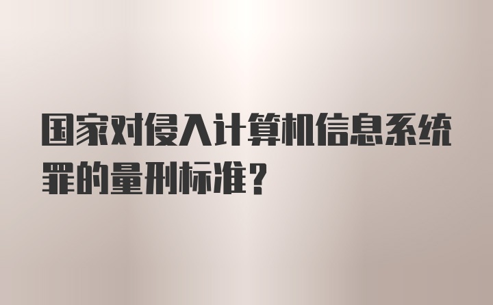 国家对侵入计算机信息系统罪的量刑标准？