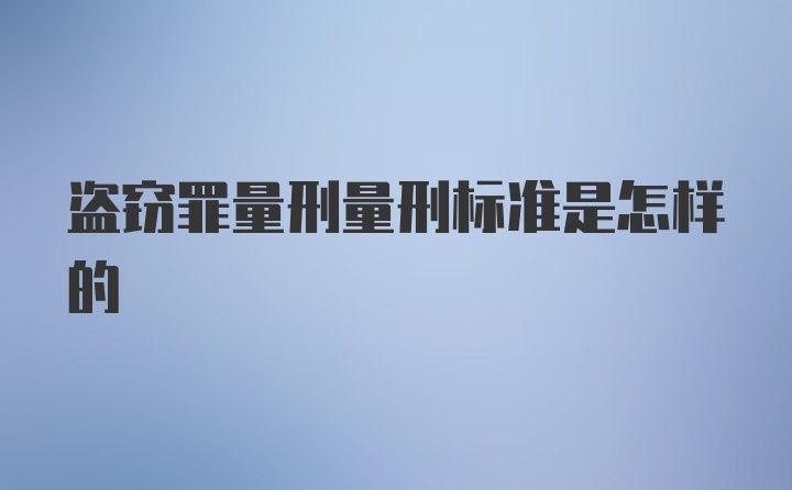 盗窃罪量刑量刑标准是怎样的