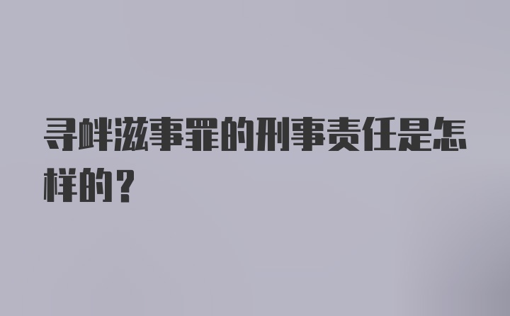 寻衅滋事罪的刑事责任是怎样的?