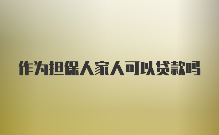 作为担保人家人可以贷款吗