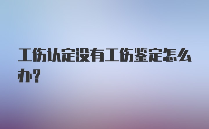 工伤认定没有工伤鉴定怎么办？