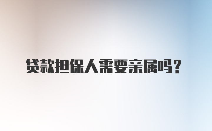 贷款担保人需要亲属吗？