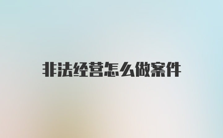 非法经营怎么做案件