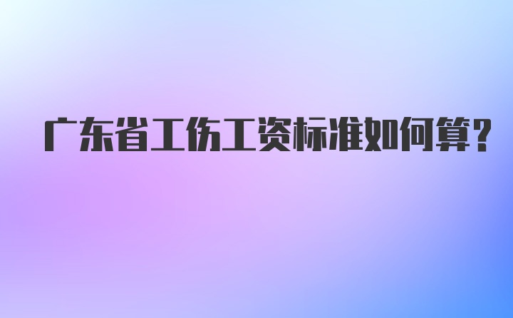 广东省工伤工资标准如何算？