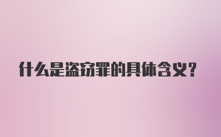 什么是盗窃罪的具体含义？