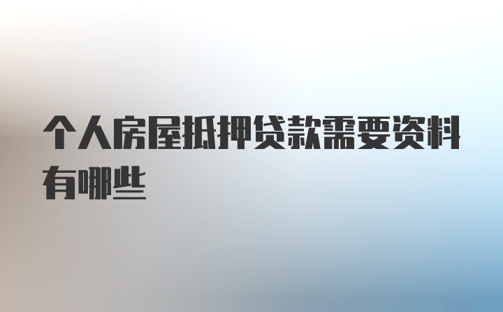 个人房屋抵押贷款需要资料有哪些