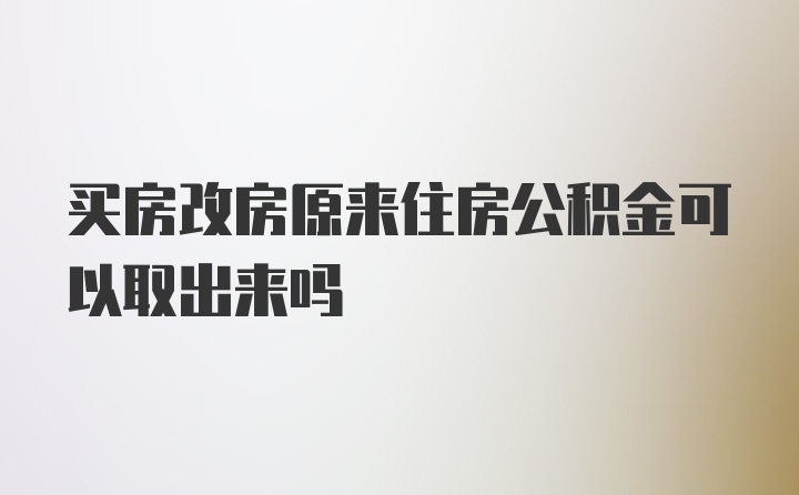 买房改房原来住房公积金可以取出来吗