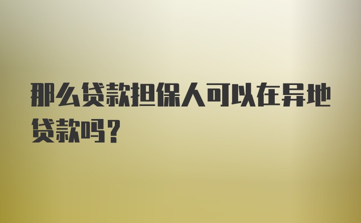 那么贷款担保人可以在异地贷款吗？