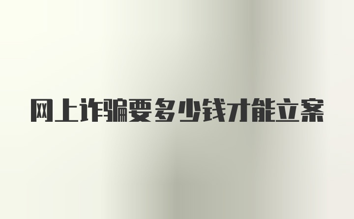 网上诈骗要多少钱才能立案