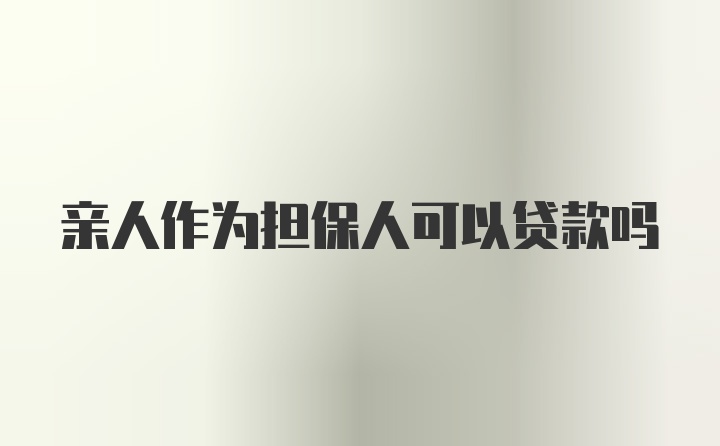 亲人作为担保人可以贷款吗