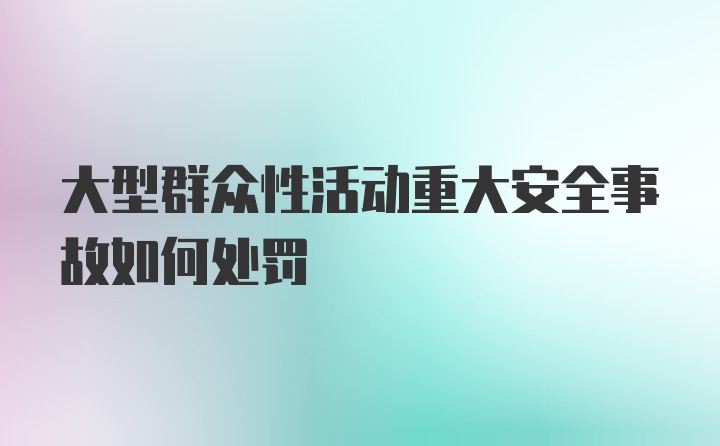 大型群众性活动重大安全事故如何处罚