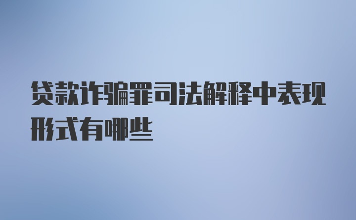 贷款诈骗罪司法解释中表现形式有哪些