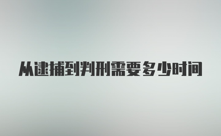 从逮捕到判刑需要多少时间