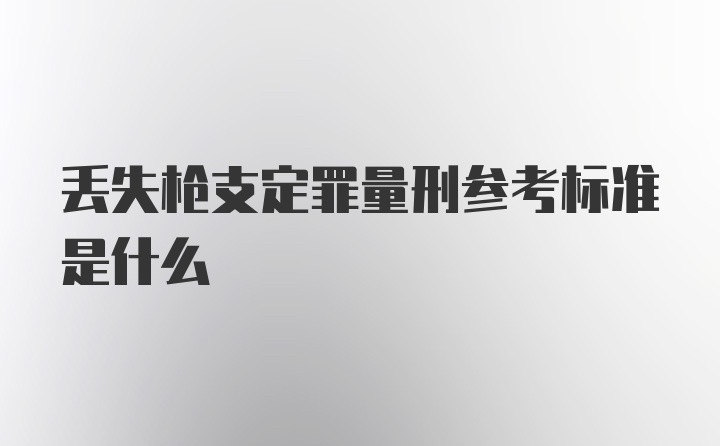 丢失枪支定罪量刑参考标准是什么