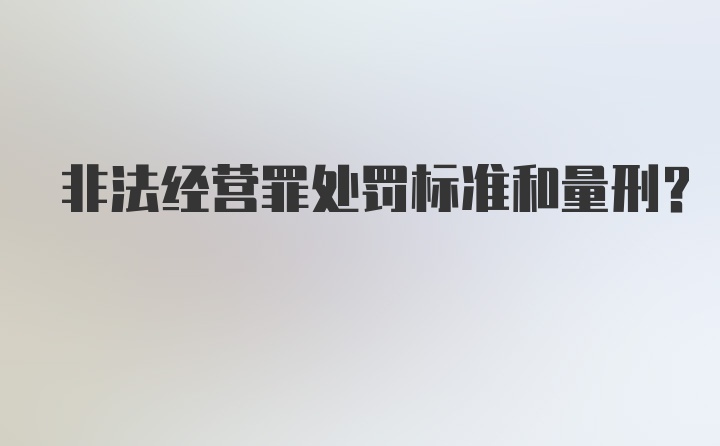 非法经营罪处罚标准和量刑?