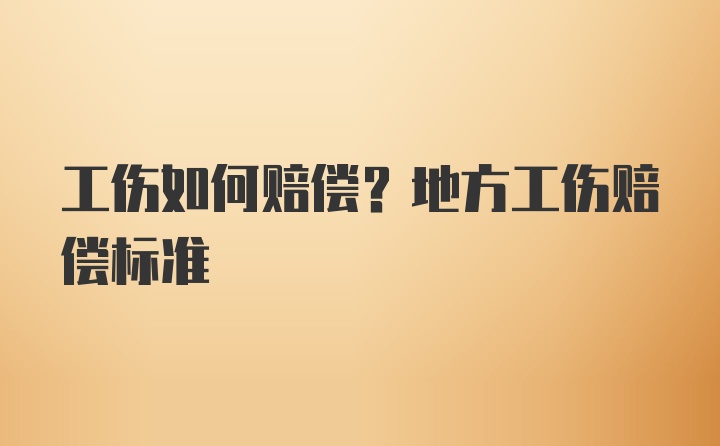 工伤如何赔偿？地方工伤赔偿标准