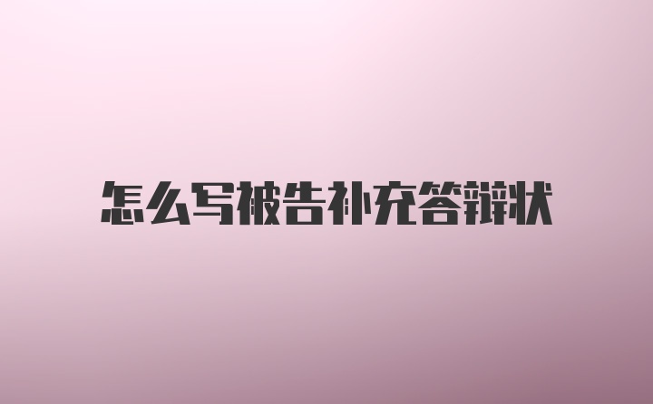 怎么写被告补充答辩状