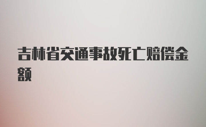 吉林省交通事故死亡赔偿金额